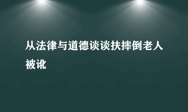 从法律与道德谈谈扶摔倒老人被讹