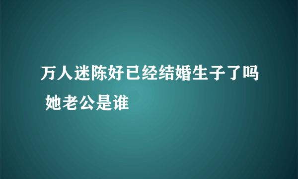 万人迷陈好已经结婚生子了吗 她老公是谁