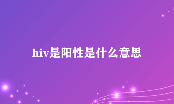 hiv是阳性是什么意思