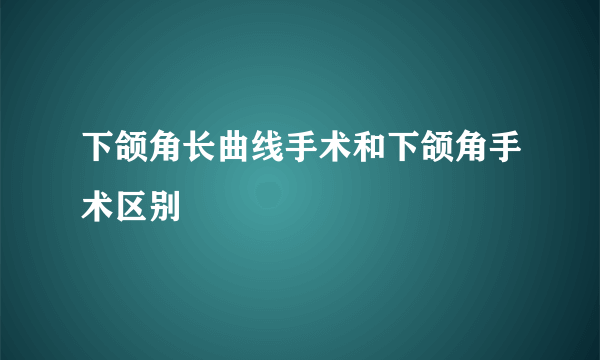 下颌角长曲线手术和下颌角手术区别