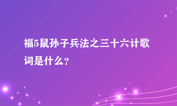 福5鼠孙子兵法之三十六计歌词是什么？