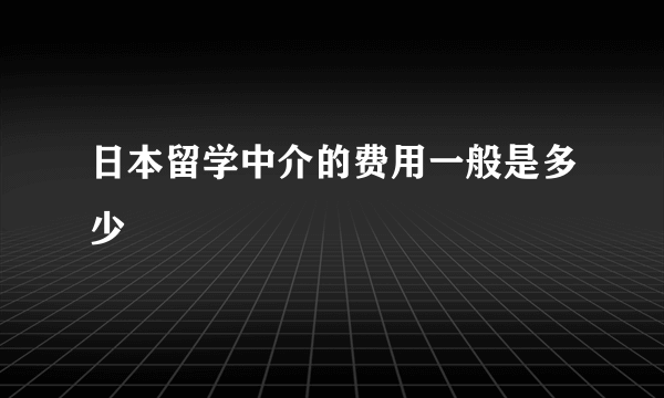 日本留学中介的费用一般是多少