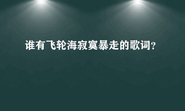 谁有飞轮海寂寞暴走的歌词？