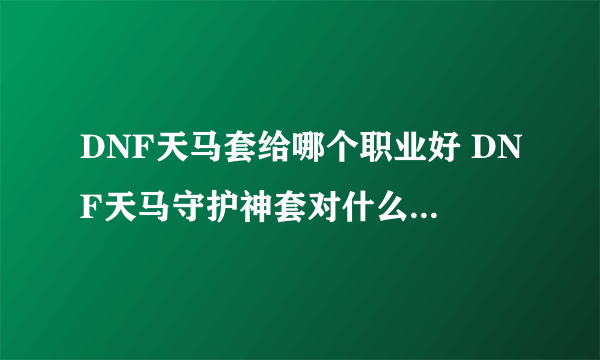 DNF天马套给哪个职业好 DNF天马守护神套对什么角色提升大