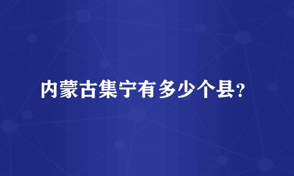 内蒙古集宁有多少个县？