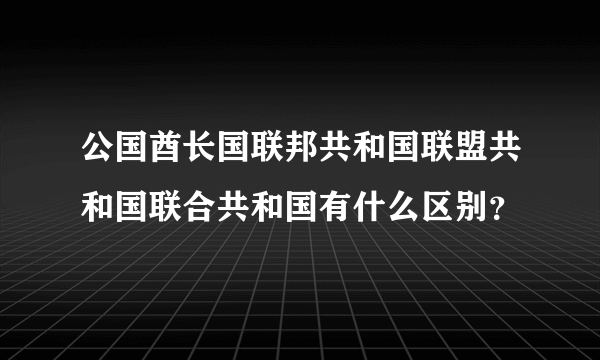 公国酋长国联邦共和国联盟共和国联合共和国有什么区别？