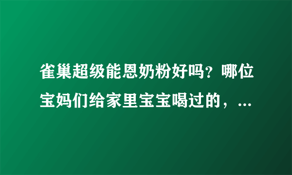 雀巢超级能恩奶粉好吗？哪位宝妈们给家里宝宝喝过的，麻烦跟我...