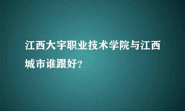 江西大宇职业技术学院与江西城市谁跟好？