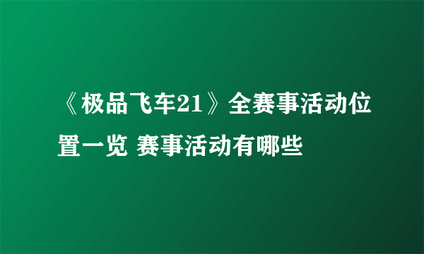 《极品飞车21》全赛事活动位置一览 赛事活动有哪些