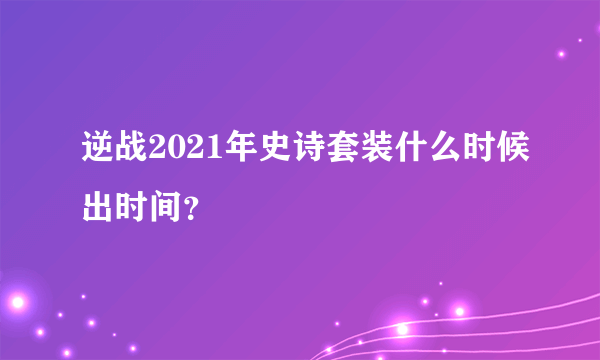 逆战2021年史诗套装什么时候出时间？