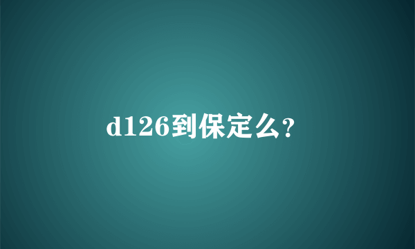 d126到保定么？