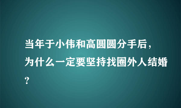 当年于小伟和高圆圆分手后，为什么一定要坚持找圈外人结婚？