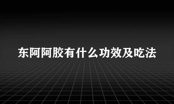 东阿阿胶有什么功效及吃法