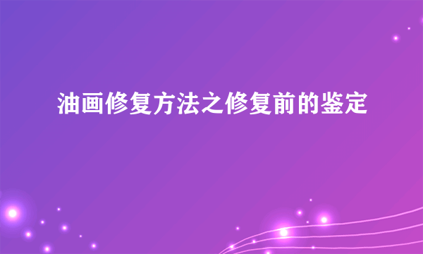 油画修复方法之修复前的鉴定