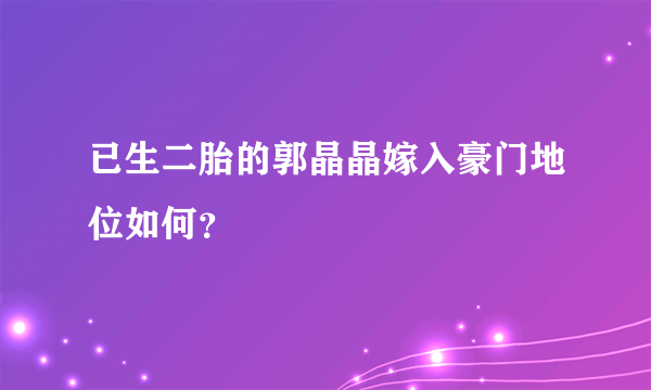 已生二胎的郭晶晶嫁入豪门地位如何？