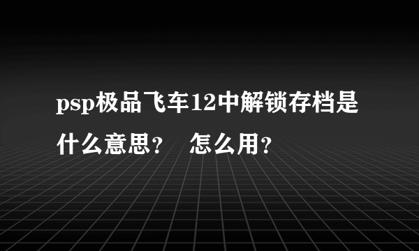 psp极品飞车12中解锁存档是什么意思？  怎么用？