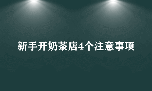 新手开奶茶店4个注意事项