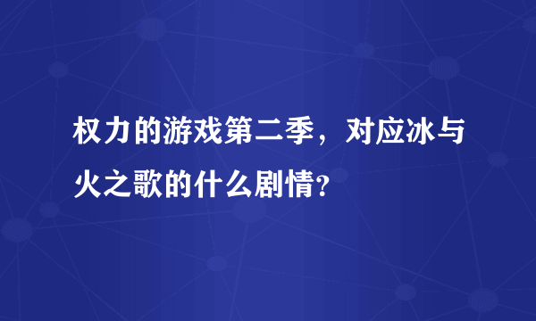 权力的游戏第二季，对应冰与火之歌的什么剧情？