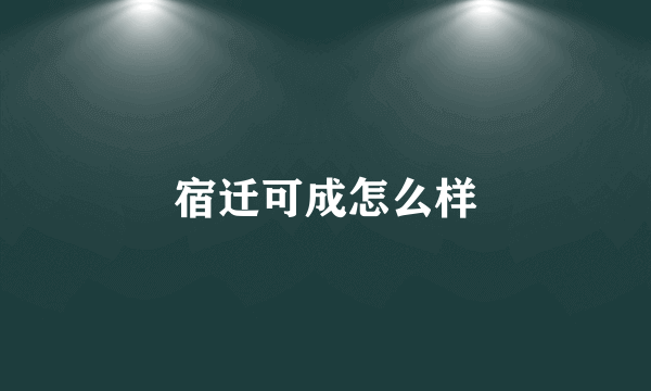 宿迁可成怎么样