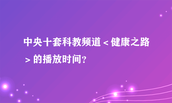 中央十套科教频道＜健康之路＞的播放时间？