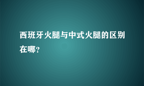 西班牙火腿与中式火腿的区别在哪？