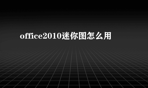 office2010迷你图怎么用