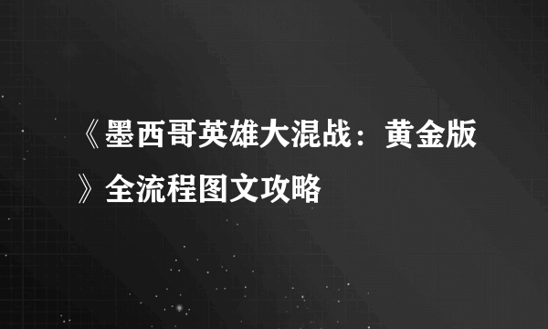 《墨西哥英雄大混战：黄金版》全流程图文攻略