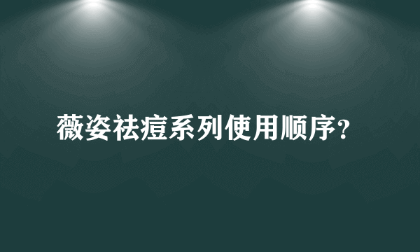 薇姿祛痘系列使用顺序？