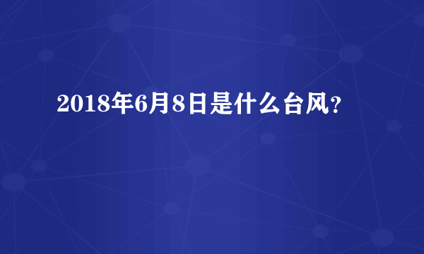 2018年6月8日是什么台风？