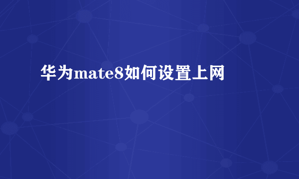 华为mate8如何设置上网