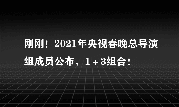 刚刚！2021年央视春晚总导演组成员公布，1＋3组合！