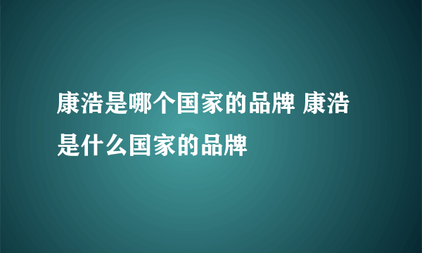 康浩是哪个国家的品牌 康浩是什么国家的品牌