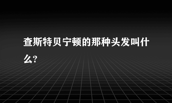 查斯特贝宁顿的那种头发叫什么?