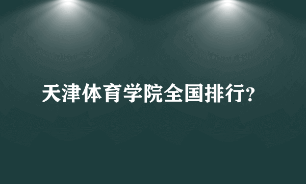 天津体育学院全国排行？