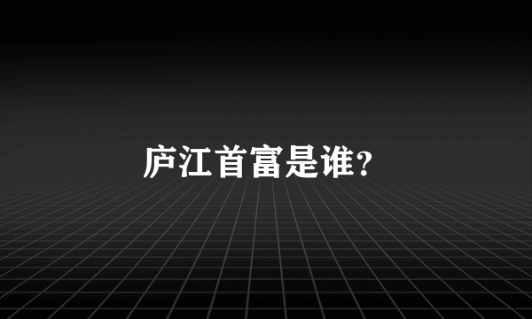 庐江首富是谁？