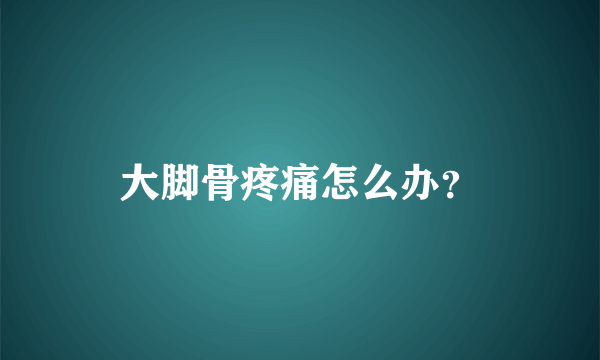 大脚骨疼痛怎么办？