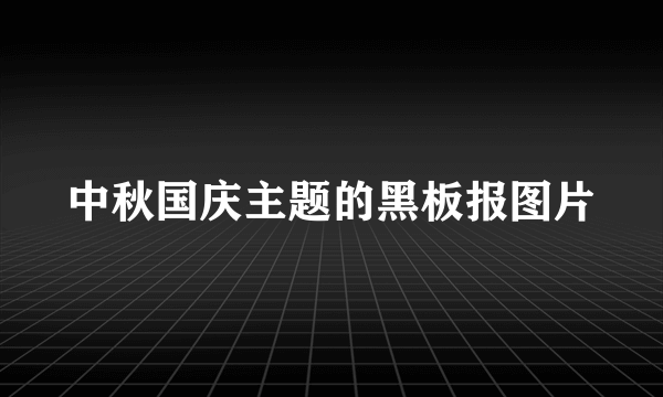 中秋国庆主题的黑板报图片