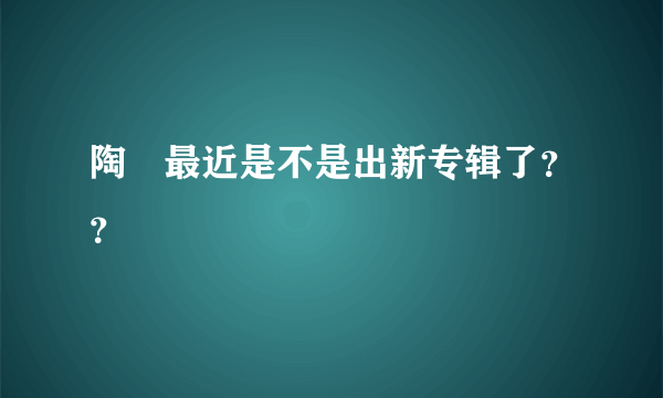 陶喆最近是不是出新专辑了？？