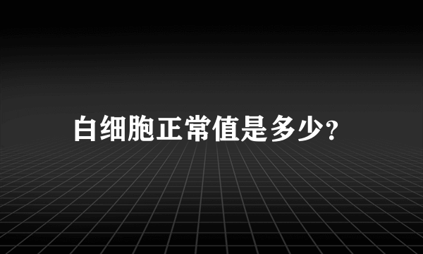 白细胞正常值是多少？