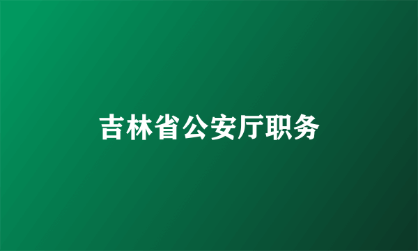 吉林省公安厅职务