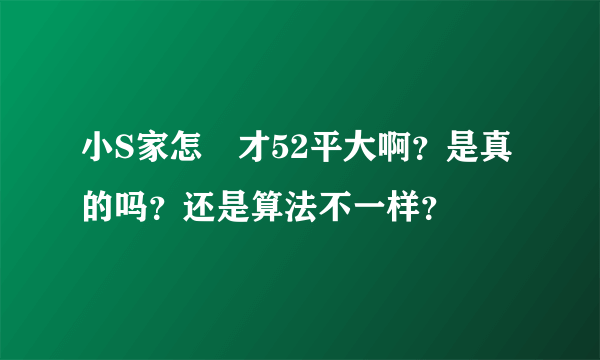 小S家怎麼才52平大啊？是真的吗？还是算法不一样？