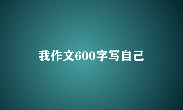 我作文600字写自己