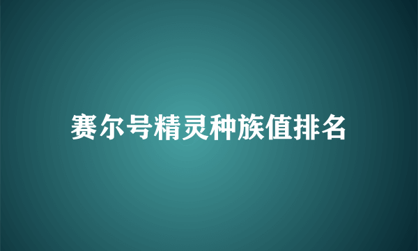 赛尔号精灵种族值排名