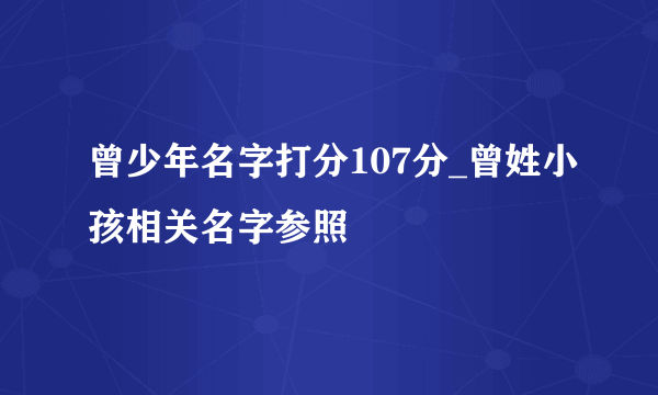 曾少年名字打分107分_曾姓小孩相关名字参照