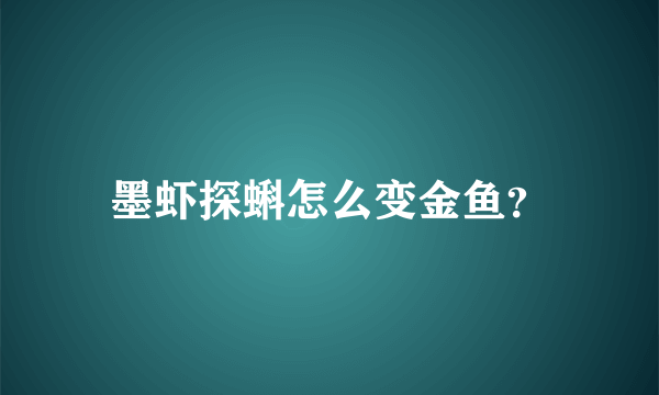 墨虾探蝌怎么变金鱼？