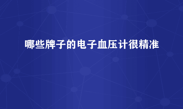 哪些牌子的电子血压计很精准