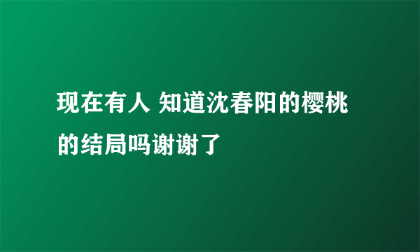 现在有人 知道沈春阳的樱桃的结局吗谢谢了