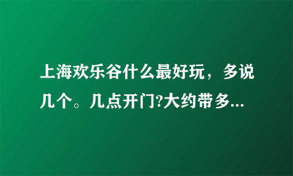 上海欢乐谷什么最好玩，多说几个。几点开门?大约带多少钱，一日游。