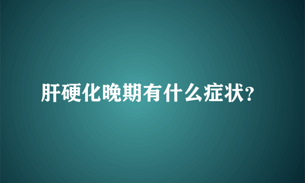 肝硬化晚期有什么症状？