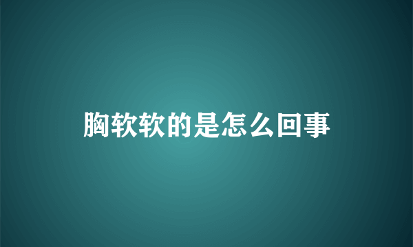 胸软软的是怎么回事